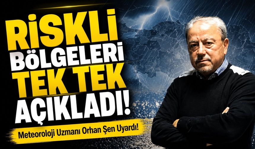 Meteoroloji Uzmanı Orhan Şen Uyardı!; Riskli Bölgeleri Tek Tek Açıkladı
