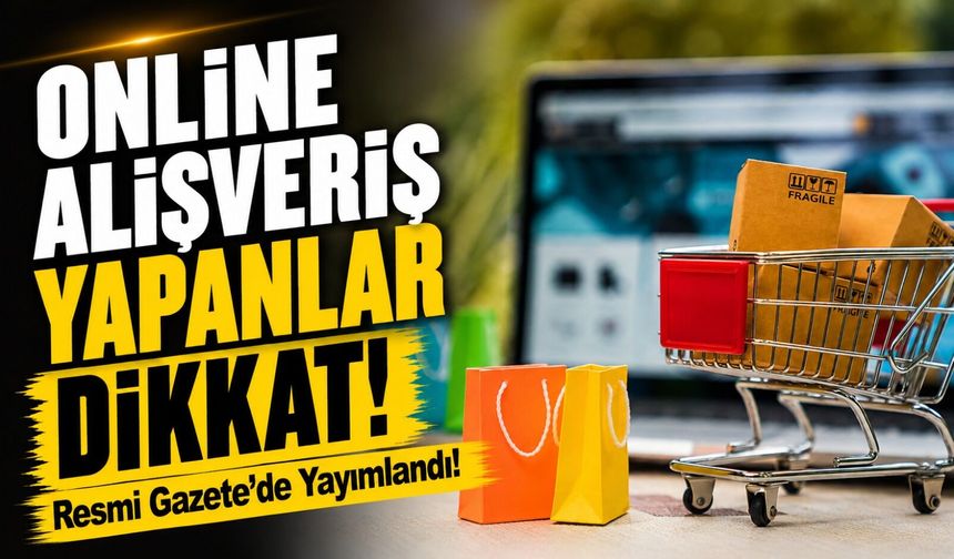 Resmi Gazete’de Yayımlandı!; Online Alışveriş Yapanlar Dikkat!