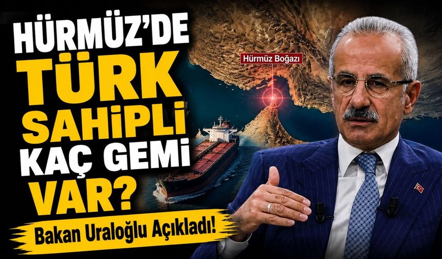 Bakan Uraloğlu Açıkladı!; Hürmüz’de Türk Sahipli Kaç Gemi Var?