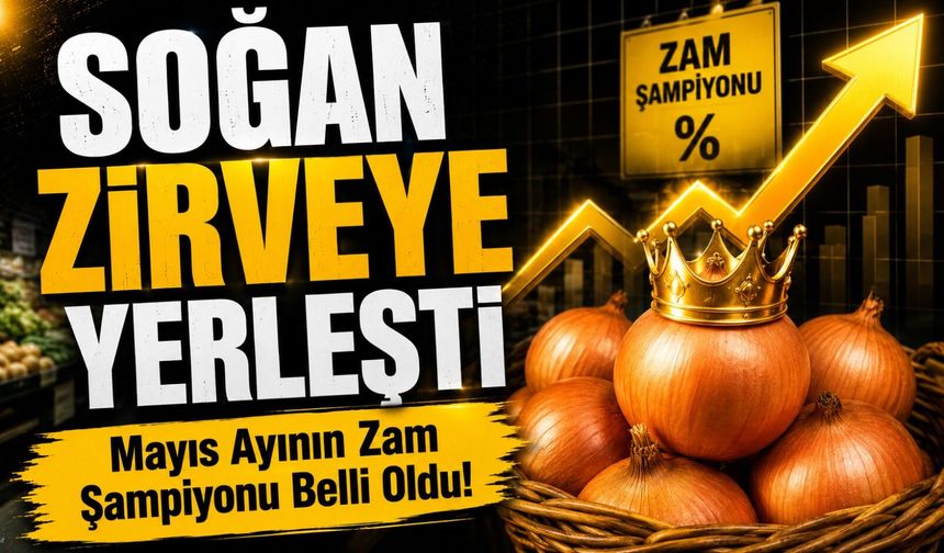 Mayıs Ayının Zam Şampiyonu Belli Oldu!; Soğan Zirveye Yerleşti