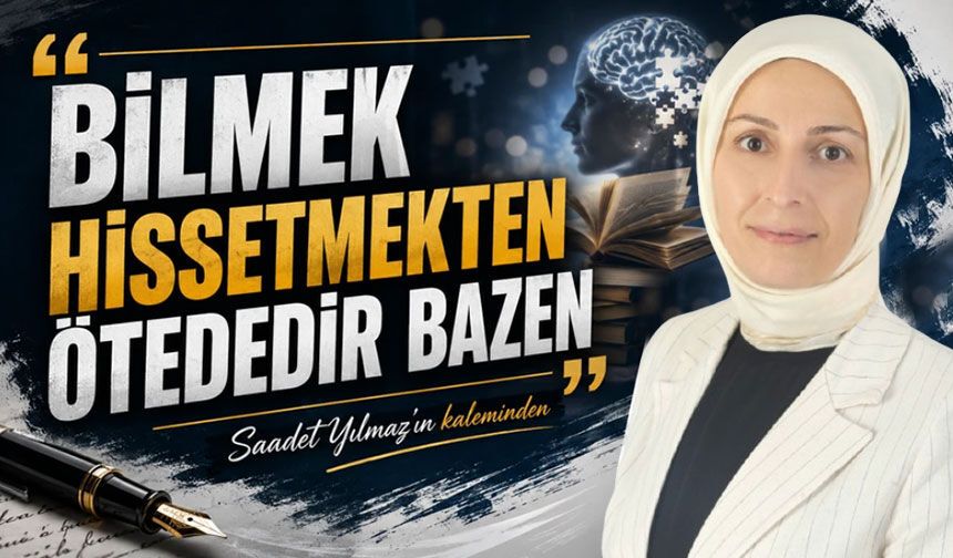 Bilmek Hissetmekten Ötededir Bazen