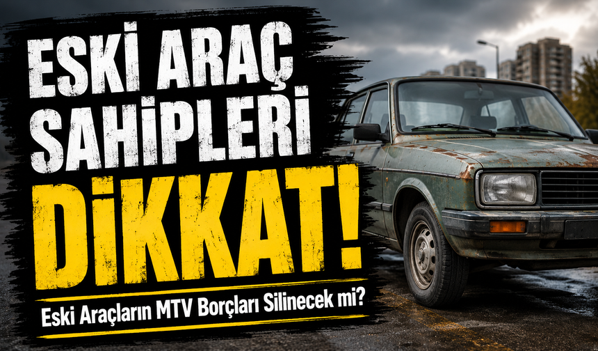 2000 Model ve Eski Araç Sahipleri Dikkat;  Eski Araçların MTV Borçları Silinecek mi?
