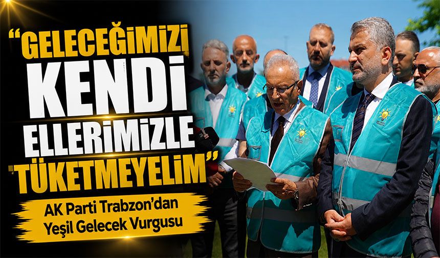 AK Parti Trabzon’dan Yeşil Gelecek Vurgusu; “Geleceğimizi Kendi Ellerimizle Tüketmeyelim”