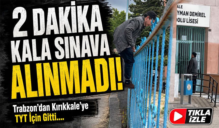 Trabzon’dan Kırıkkale’ye Geldi, TYT Kapısında 2 Dakika ile Sınava Alınmadı