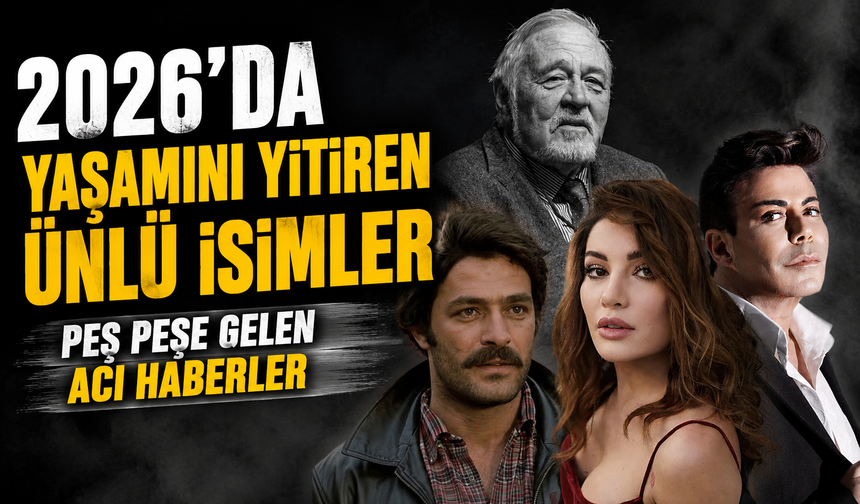 Peş Peşe Gelen Acı Haberler: 2026’da Yaşamını Yitiren Ünlü İsimler Yeniden Gündemde