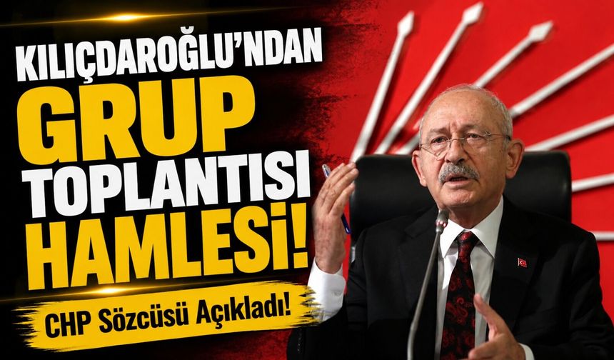 CHP Sözcüsü Açıkladı!; Kılıçdaroğlu’ndan Grup Toplantısı Hamlesi!
