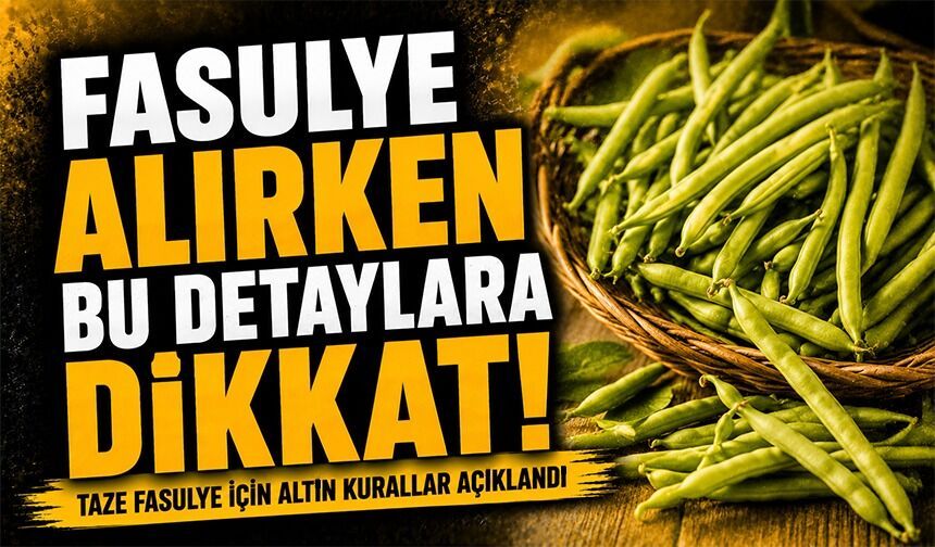 Taze Fasulye Alırken Bu Detaylara Dikkat: Taze Fasulye İçin Altın Kurallar Açıklandı