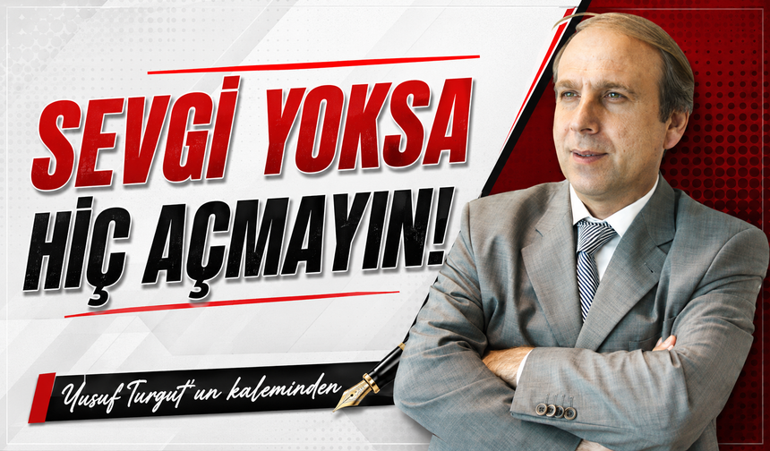 Sevgi yoksa hiç açmayın!
