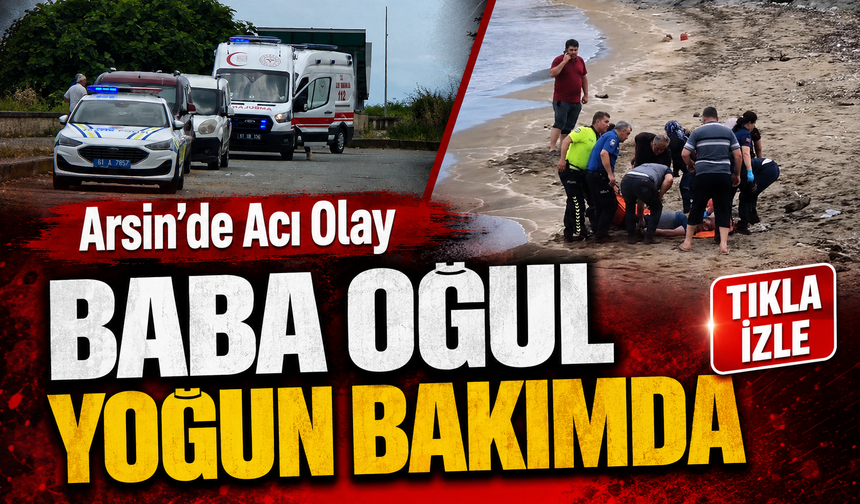 Arsin’de Denizde Can Pazarı: Baba ve Oğlu Yoğun Bakıma Alındı