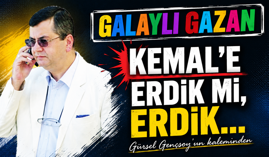 Kemal’e Erdik Mi, Erdik…