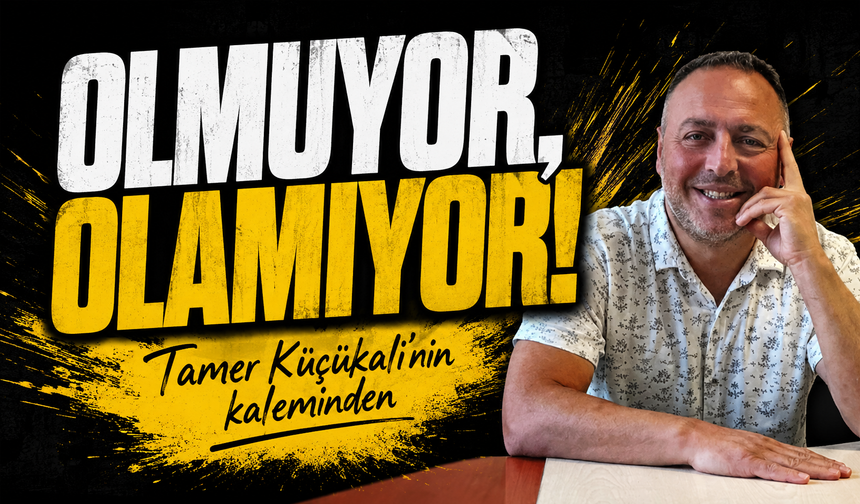 Olmuyor, Olamıyor!