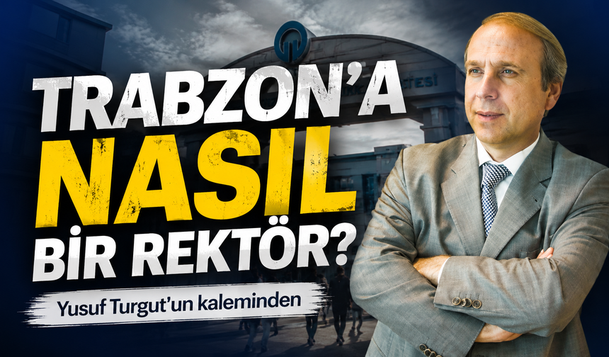 Trabzon’a Nasıl Bir Rektör?
