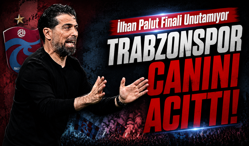 İlhan Palut Trabzonspor’a Kaybedilen Finali Unutamıyor