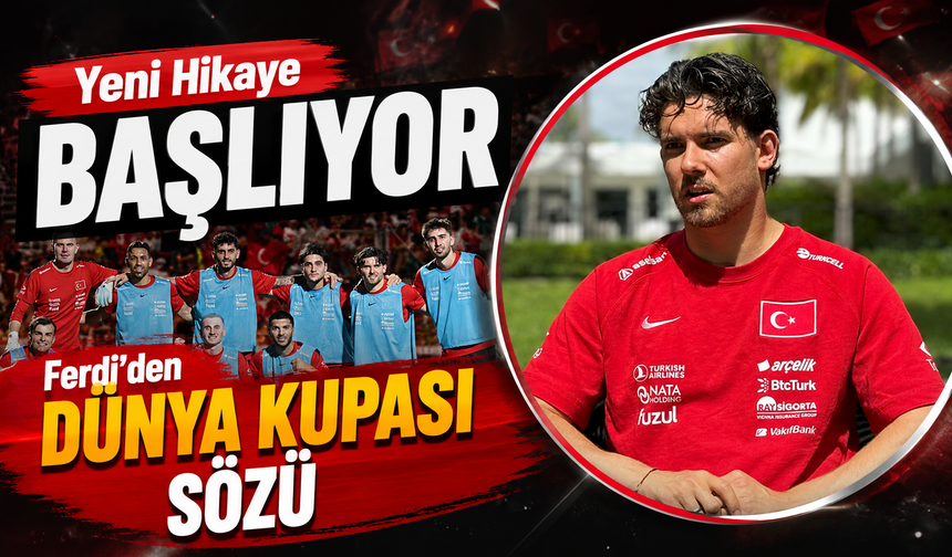 Ferdi Kadıoğlu Dünya Kupası Öncesi Konuştu: Yeni Hikaye Mesajı Geldi