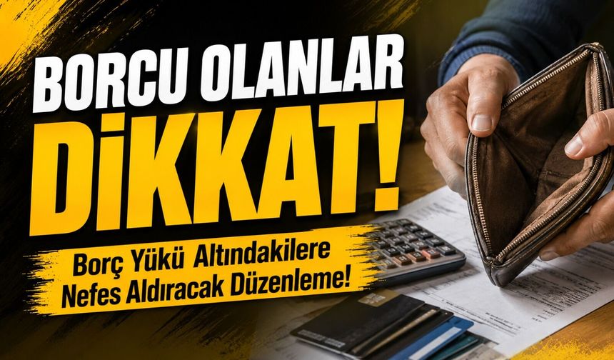 Borcu Olanlar Dikkat!; Borç Yükü Altındakilere Nefes Aldıracak Düzenleme!