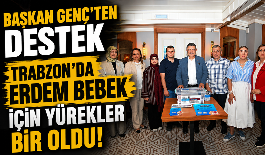 Trabzon’da Erdem Bebek İçin Yürekler Bir Oldu! Başkan Genç’ten Destek