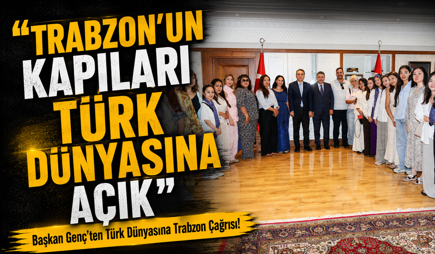 Başkan Genç’ten Türk Dünyasına Trabzon Çağrısı!;  "Trabzon’un Kapıları Türk Dünyasına Açık"