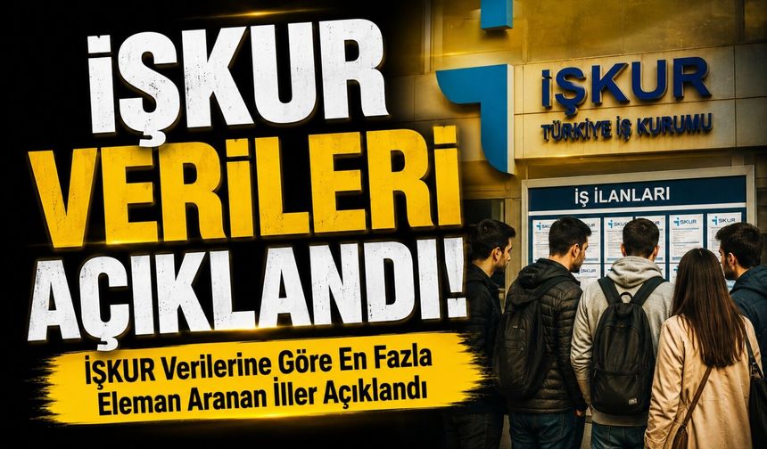 İŞKUR Verileri Açıklandı!; İŞKUR Verilerine Göre En Fazla Eleman Aranan İller Açıklandı