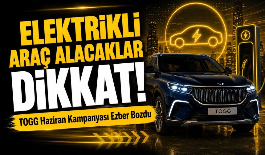 Elektrikli Araç Alacaklar Dikkat!; TOGG Haziran Kampanyası Ezber Bozdu