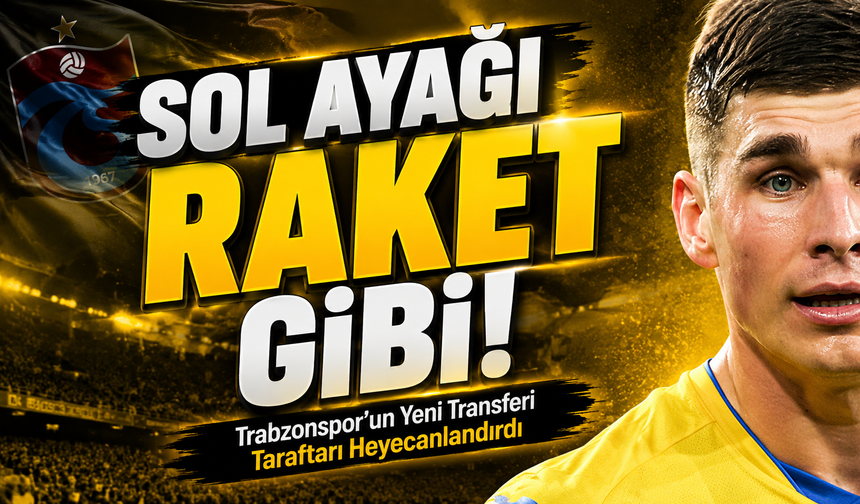 Trabzonspor’un Yeni Yıldız Transferi Taraftarı Heyecanlandırdı; Sol ayağı raket gibi!