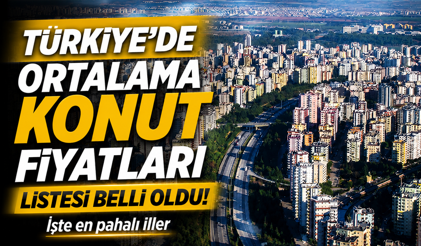 Ortalama Konut Fiyatı 5 Milyon TL’yi Aştı: En Pahalı İller Belli Oldu