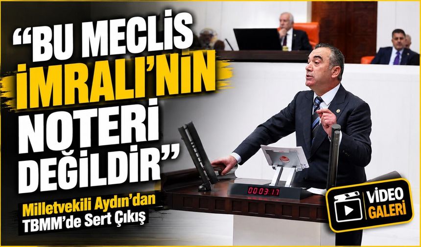 Milletvekili Yavuz Aydın’dan TBMM’de Sert Çıkış: "Bu Meclis İmralı’nın Noteri Değildir"