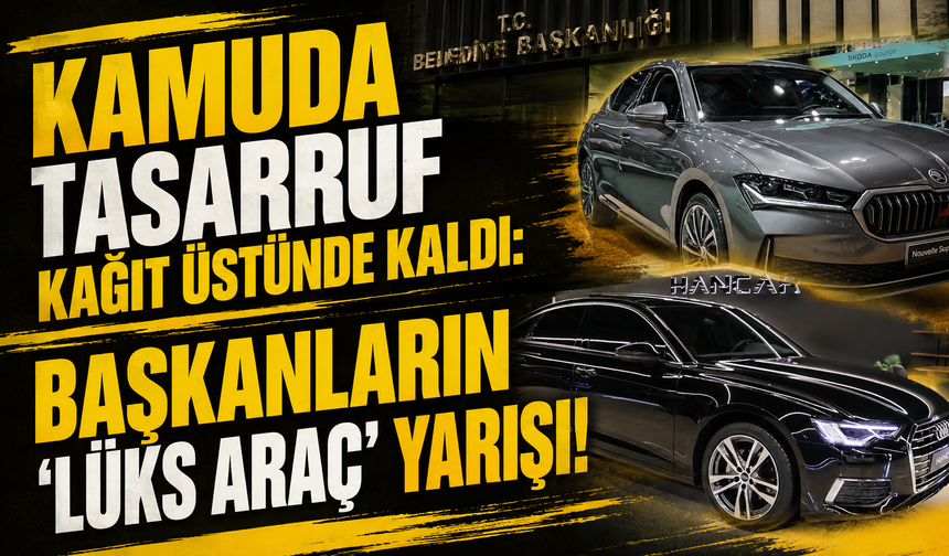 Kamuda Tasarruf Kağıt Üstünde Kaldı: Başkanların ‘lüks araç’ yarışı!
