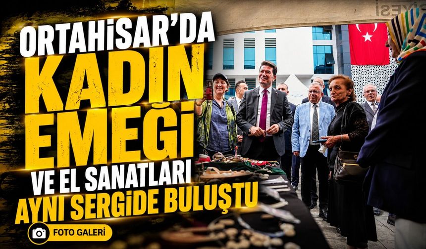 Ortahisar’da Yıl Boyu Verilen Emekler Görücüye Çıktı: El Sanatları Sergisi Büyük İlgi Gördü