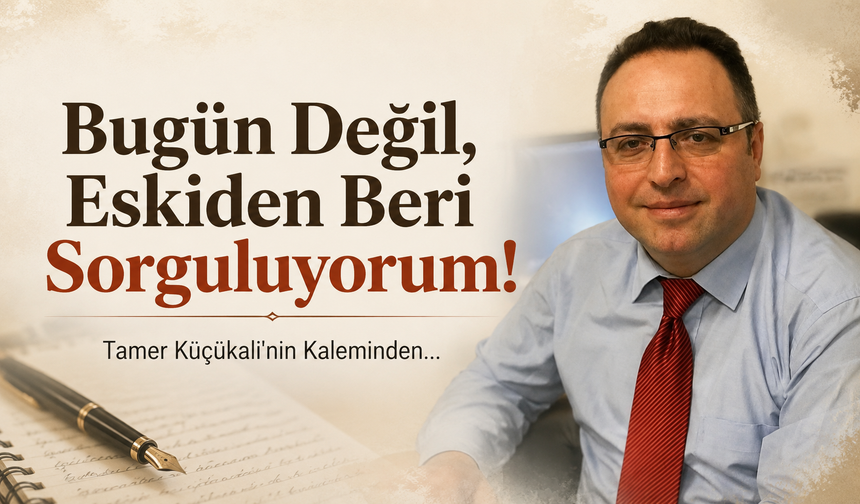 Bugün Değil, Eskiden Beri Sorguluyorum !