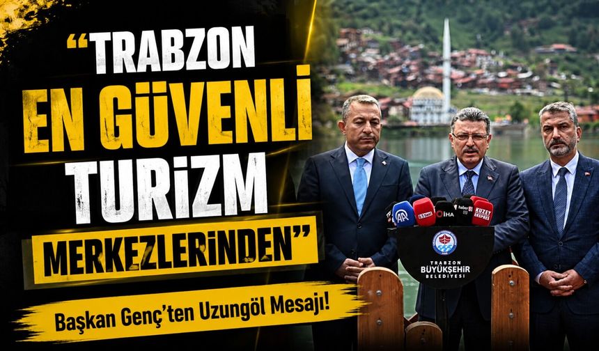 Başkan Genç’ten Uzungöl Mesajı! “Trabzon En Güvenli Turizm Merkezlerinden”