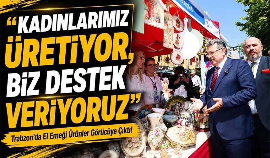 Trabzon’da El Emeği Ürünler Görücüye Çıktı!; “Kadınlarımız Üretiyor, Biz Destek Veriyoruz”