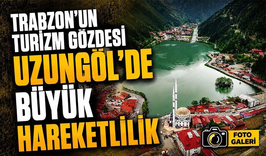 Trabzon’un Turizm Gözdesi Uzungöl’de Büyük Hareketlilik: Doluluk Yüzde 60’a Ulaştı