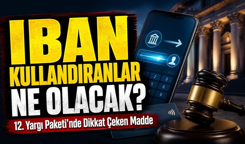 12. Yargı Paketi’nde Dikkat Çeken Madde: Iban Kullandıranlara Ceza İndirimi Yolu Açıldı