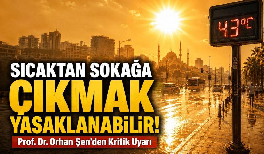 Prof. Dr. Orhan Şen’den Kritik Uyarı: “Sıcaktan Sokağa Çıkmak Yasaklanabilir!”