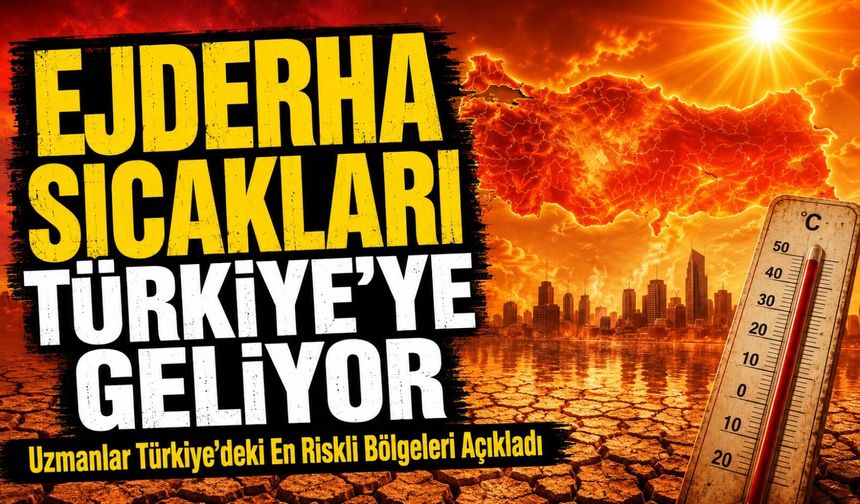 Ejderha Sıcakları Türkiye’ye Geliyor; Uzmanlar Türkiye’deki En Riskli Bölgeleri Açıkladı