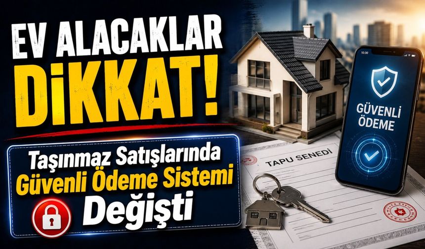 Ev Alacaklar Dikkat: Taşınmaz Satışlarında Güvenli Ödeme Sistemi İçin Tarih Değişti