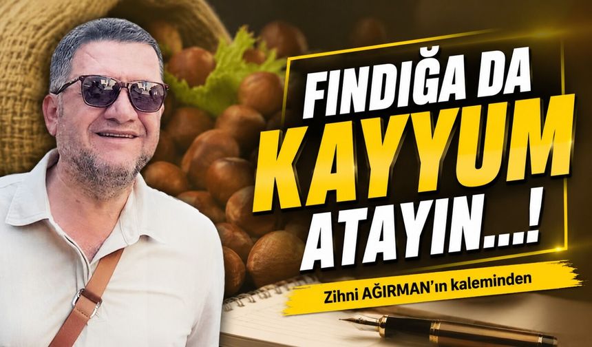 Fındığa da kayyum atayın…!
