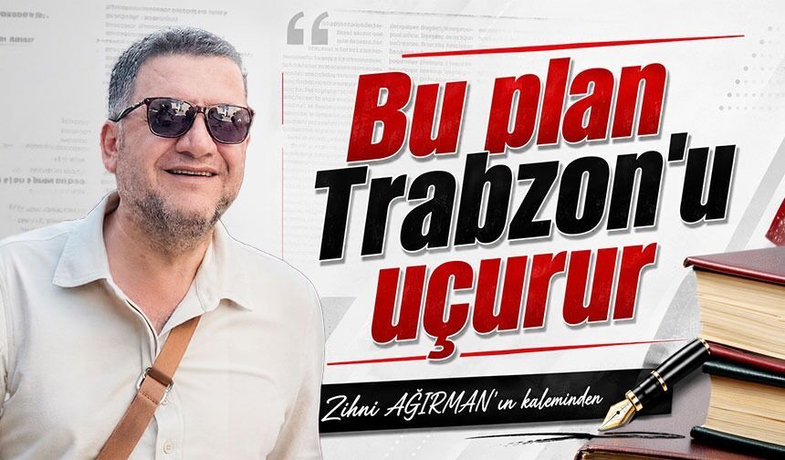 Bu plan Trabzon'u uçurur