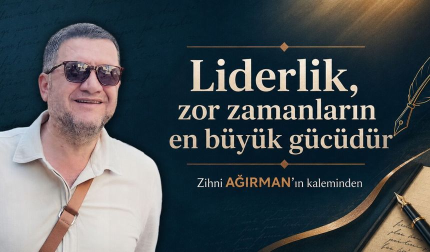 Liderlik, zor zamanların en büyük gücüdür