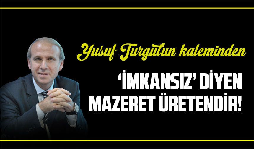 ‘İmkansız’ Diyen Mazeret Üretendir