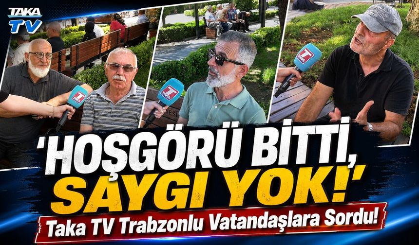 Eski Karadeniz İnsanından Eser Kalmadı; Taka Trabzonlu Vatandaşlara Sordu, 'Hoşgörü Bitti, Saygı Yok!’