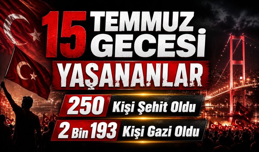 15 Temmuz Gecesi Yaşananlar:   250 Kişi Şehit Oldu, 2 Bin 193 Kişi Gazi Oldu