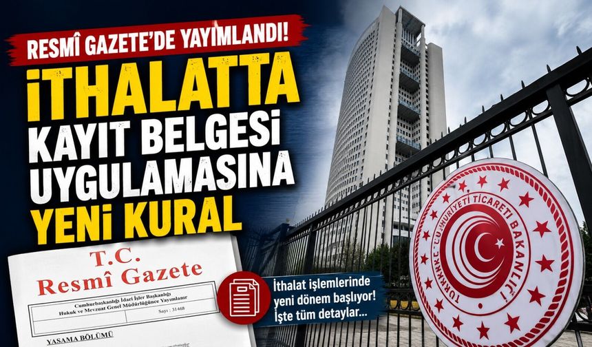 Resmî Gazete’de Yayımlandı: İthalatta Kayıt Belgesi Uygulamasına Yeni Kural