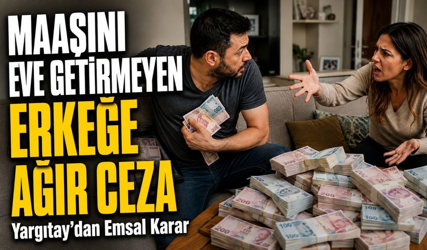 Maaşını Eve Getirmeyen Erkeğe Ağır Ceza; Yargıtay’dan Emsal Karar