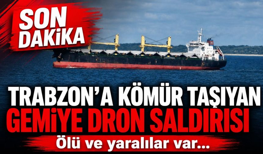 Trabzon’a Kömür Taşıyan Gemiye Dron Saldırısı: Ölü ve yaralılar var