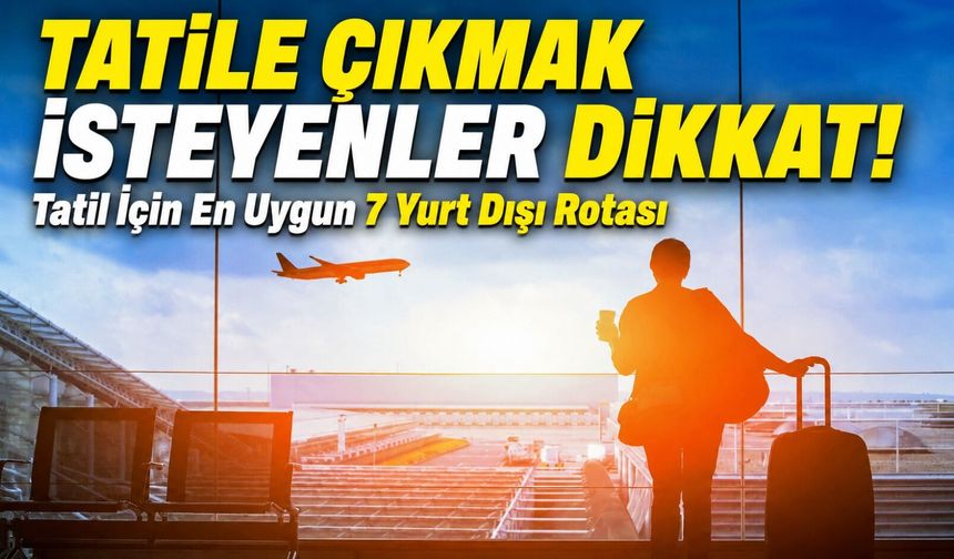 Türkiye’deki Tatil Fiyatlarının Yarısına Gidilebilecek 7 Yurt Dışı Rotası