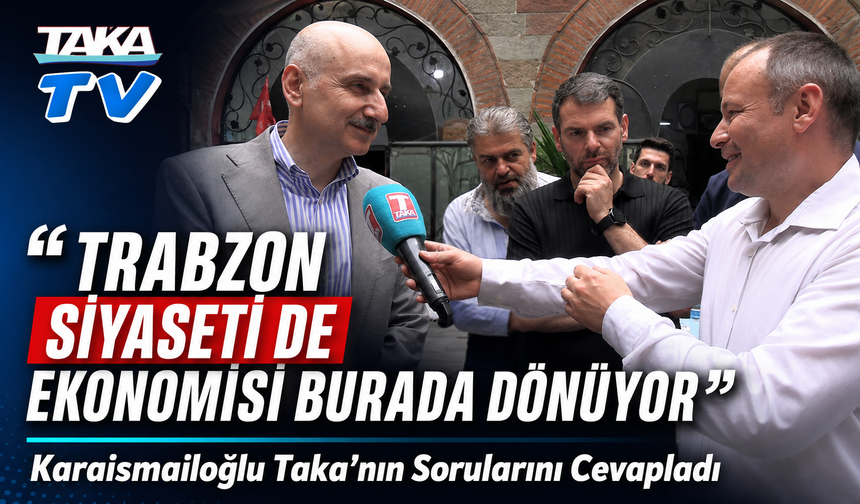 Karaismailoğlu Taka’nın Sorularını Cevapladı; “Trabzon Siyaseti De Ekonomisi Burada Dönüyor”