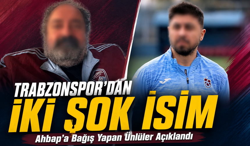 Ahbap’a Bağış Yapan Ünlüler Açıklandı; Trabzonspor’dan İki Şok İsim