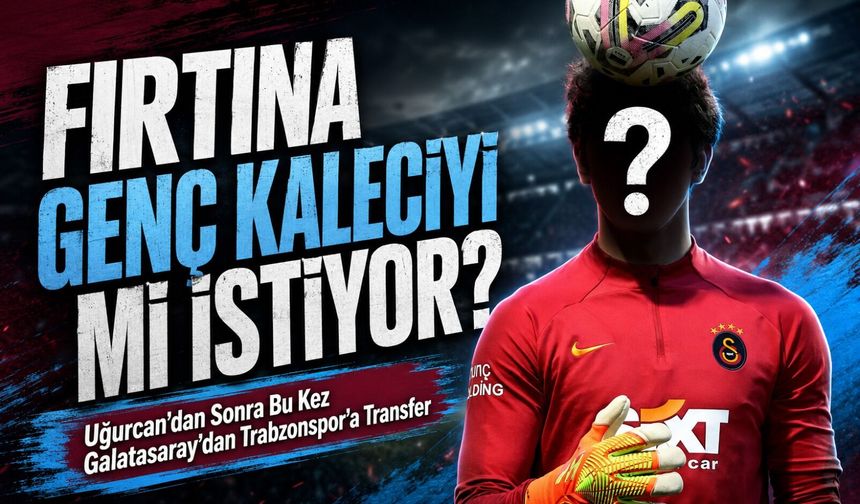 Uğurcan’dan Sonra Bu Kez Galatasaray’dan Trabzonspor’a Transfer Gündemi; Fırtına Genç Kaleciyi mi İstiyor?