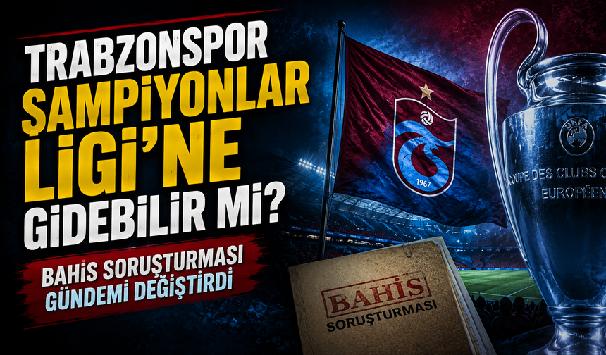 Trabzonspor Şampiyonlar Ligi’ne Gidebilir Mi? Bahis Soruşturması Gündemi Değiştirdi